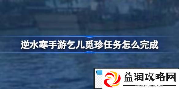 逆水寒手游乞儿觅珍任务怎么完成-逆水寒手游乞儿觅珍任务