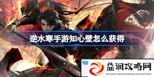 逆水寒手游知心壁怎么获得-逆水寒手游知心壁获取