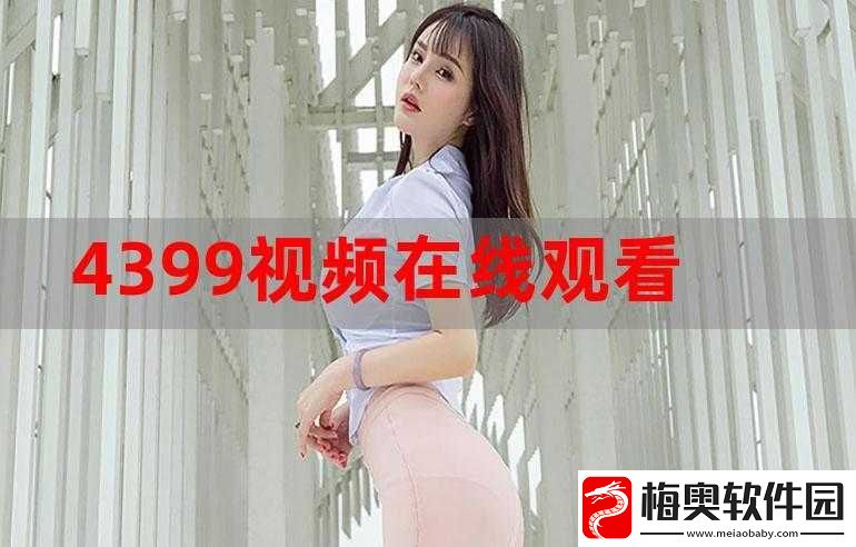 4399-在线观看视频高清：海量精彩视频等你来欣赏
