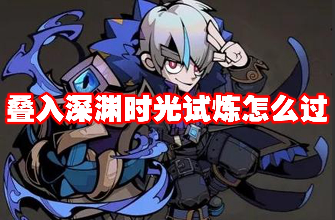 叠入深渊时光试炼怎么过-叠入深渊时光试炼通关攻略