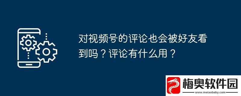 对视频号的评论也会被好友看到吗-评论有什么用