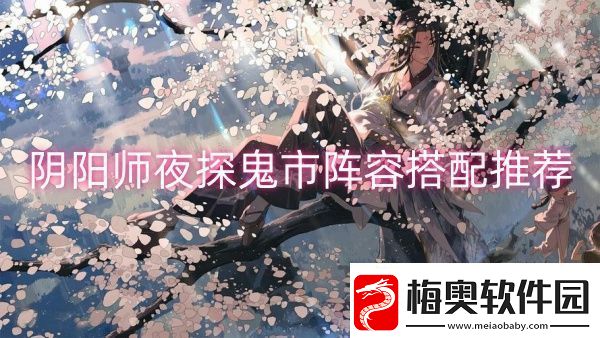 阴阳师夜探鬼市阵容搭配推荐-阴阳师夜探鬼市阵容搭配一览