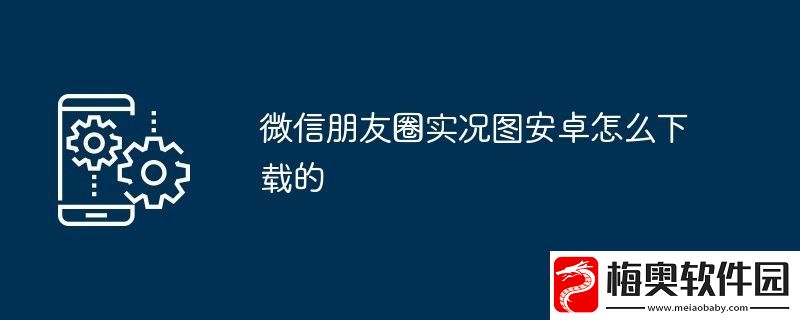 微信朋友圈实况图安卓怎么下载的