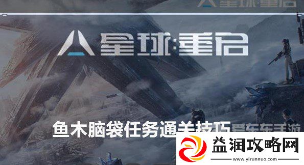 星球重启鱼木脑袋任务如何完成-鱼木脑袋任务通关技巧