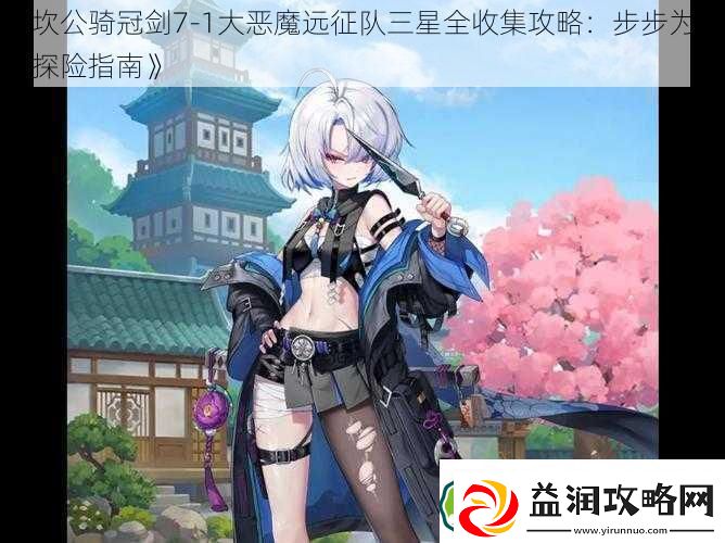 坎公骑冠剑7-1大恶魔远征队三星全收集攻略：步步为赢的探险指南