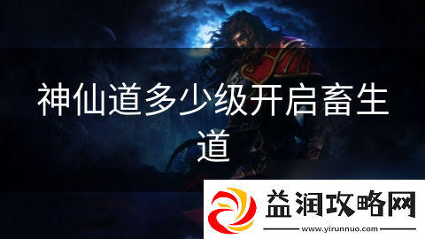 神仙道多少级开启畜生道