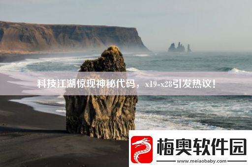 科技江湖惊现神秘代码-x19-x28引发热议！