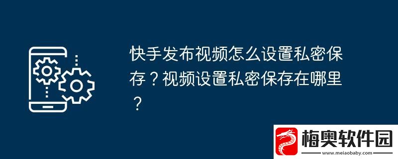快手发布视频怎么设置私密保存-视频设置私密保存在哪里