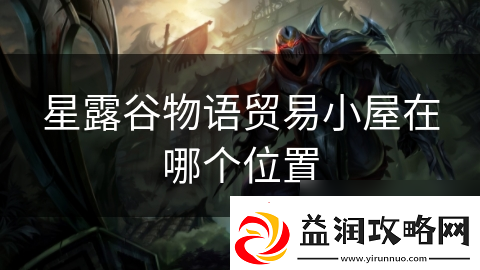 星露谷物语贸易小屋在哪个在哪里