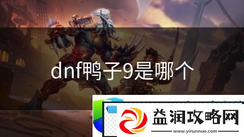 DNF鸭子9是哪个职业的称号：解析DNF中鸭子9称号的来源与职业归属