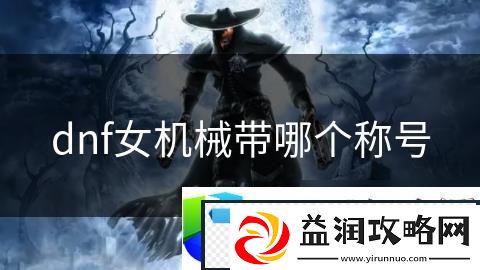DNF女机械师最佳称号推荐