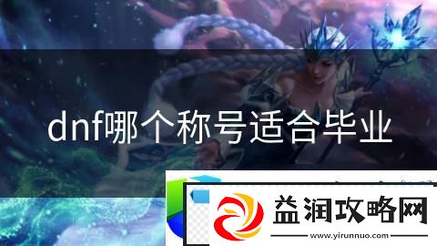 DNF适合毕业的称号推荐
