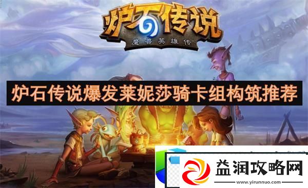 炉石传说爆发莱妮莎骑卡组构筑与战术玩法解析：深入分析莱妮莎骑卡组的构筑和核心战术