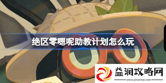 绝区零嗯呢助教计划怎么玩-嗯呢助教计划活动玩法攻略