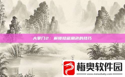 大掌门2：解锁隐藏角色的技巧
