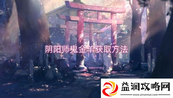 阴阳师鬼金羊获取方法-阴阳师鬼金羊获取一览