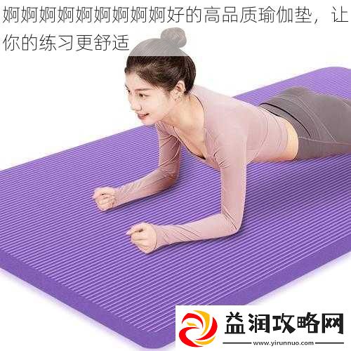 婀婀婀婀婀婀婀婀婀好的高品质瑜伽垫让你的练习更舒适