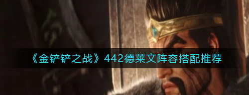 金铲铲之战442德莱文怎么搭配阵容