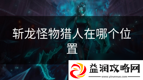 斩龙怪物猎人在哪个在哪里
