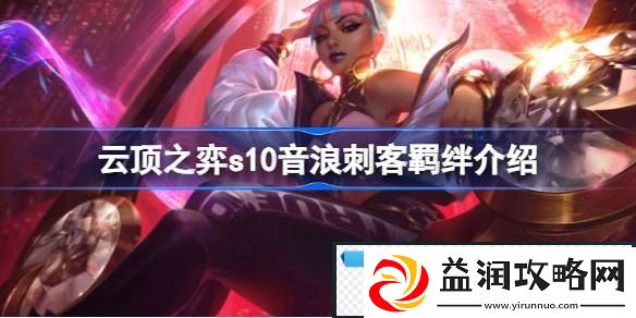 云顶之弈s10音浪刺客羁绊有什么用-云顶之弈s10音浪刺客羁绊介绍