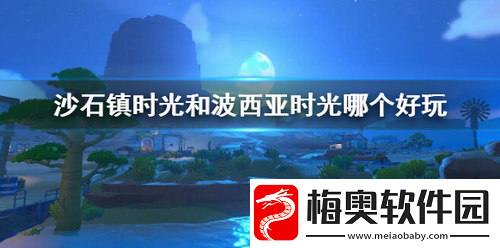 沙石镇时光和波西亚时光哪个好玩—沙石镇时光和波西亚时光对比