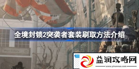 全境封锁2突袭者套装怎么刷-全境封锁2突袭者套装刷取方法介绍